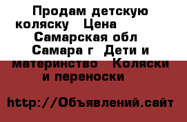 Продам детскую коляску › Цена ­ 8 500 - Самарская обл., Самара г. Дети и материнство » Коляски и переноски   